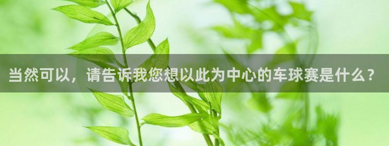 意昂4：当然可以，请告诉我您想以此为中心的车球赛是什么？