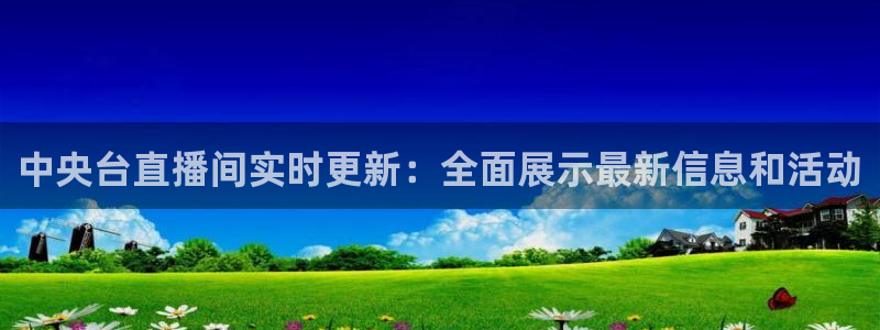 足球]绿茵魔术师：中央台直播间实时更新：全面展示最新信息和活动