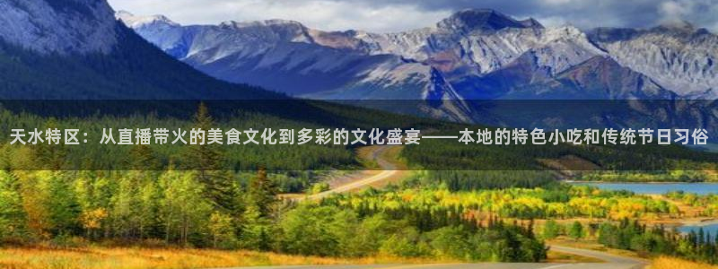 绿茵直播体育app下载：天水特区：从直播带火的美食文化到多彩的文化盛宴——本地的特色小吃和传统节日习俗
