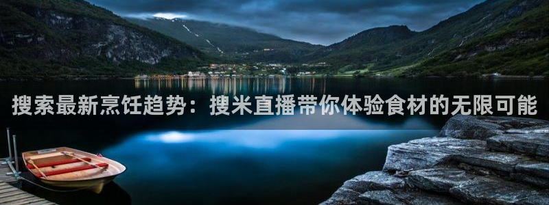 绿茵体育直播免费观看：搜索最新烹饪趋势：搜米直播带你体验食材的无限可能
