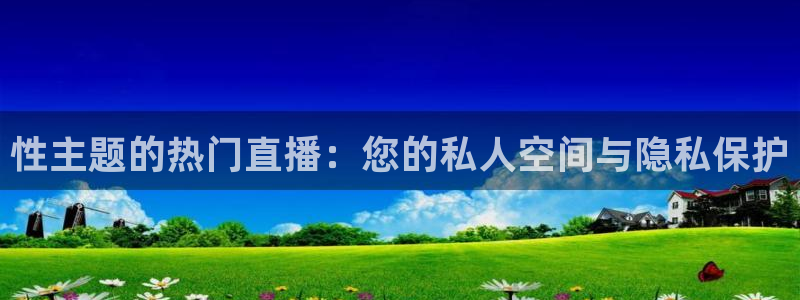 绿茵直播体育在线观看高清：性主题的热门直播：您的私人空间与隐私保护